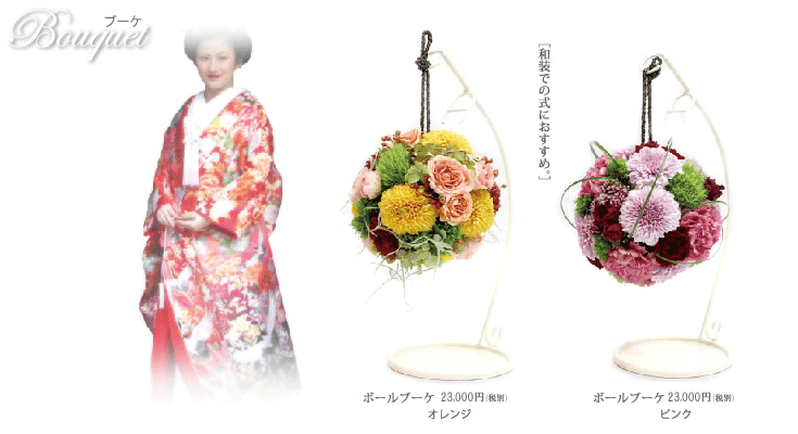 Bouquet ブーケ ［和装での式におすすめ。］
ボールブーケ¥23,000（税別）オレンジ
ボールブーケ¥23,000（税別）ピンク